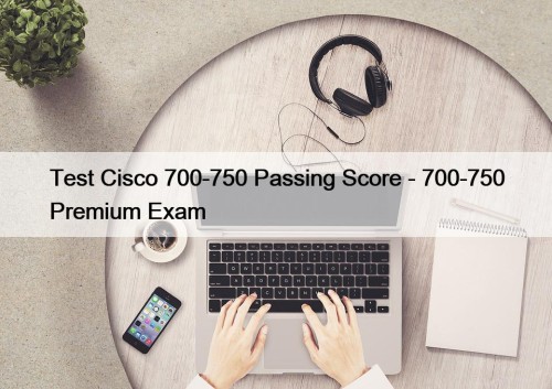 Test Cisco 700-750 Passing Score - 700-750 Premium ...