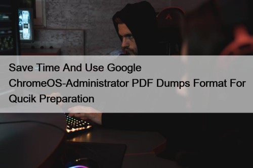 Save Time And Use Google ChromeOS-Administrator PDF Dumps ...